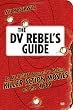 The DV Rebel's Guide: An All-Digital Approach to Making Killer Action Movies on the Cheap