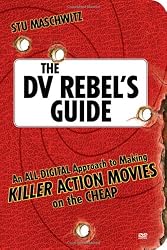 The DV Rebel's Guide: An All-Digital Approach to Making Killer Action Movies on the Cheap (Peachpit)