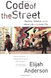 Code of the Street: Decency, Violence, and the Moral Life of the Inner City