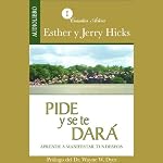 Pide y se te dará [Ask and It Is Given]: Aprende a manifestar tus deseos | Esther Hicks,Jerry Hicks