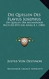 Die Quellen Des Flavius Josephus: Die Quellen Der Archaologie Buch XII-XVII Jud. Krieg B. I. (1882) - Justus Von Destinon