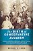 The Birth of Conservative Judaism: Solomon Schechter's Disciples and the Creation of an American Religious Movement