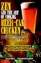 Zen and the Art of Cooking Beer-Can Chicken: The Definitive Guide: the Nation's Best Companion Guide for Cooking, Brining, and Injecting Beer-Can Chicken