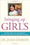 Bringing Up Girls: Practical Advice and Encouragement for Those Shaping the Next Generation of Women