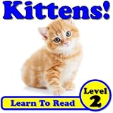 Kittens! Learn About Kittens While Learning To Read - Kitten Photos And Facts Make It Easy! (Over 40+ Photos of Kittens)