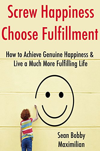 Screw Happiness, Choose Fulfillment: How to Achieve Genuine Happiness & Live a Much More Fulfilling Life (15 Minute Life Series Book 2)
