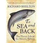 To Sea and Back: The Heroic Life of the Atlantic Salmon by Richard Shelton