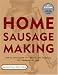 Home Sausage Making : How-To Techniques for Making and Enjoying 100 Sausages at Home