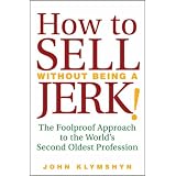 How to Sell Without Being a JERK!: The Foolproof Approach to the World's Second Oldest Profession