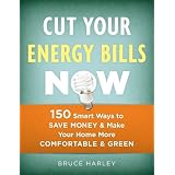 Cut Your Energy Bills Now: 150 Smart Ways to Save Money & Make Your Home More Comfortable & Green
