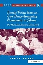 Female Voices from an Ewe Dance-drumming Community in Ghana: Our Music Has Become a Divine Spirit (SOAS Musicology Series) Female Voices from an Ewe Dance-drumming Community in Ghana: Our Music Has Become a Divine Spirit (SOAS Musicology Series)