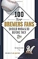 100 Things Brewers Fans Should Know & Do Before They Die (100 Things...Fans Should Know)