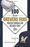 100 Things Brewers Fans Should Know & Do Before They Die (100 Things...Fans Should Know)