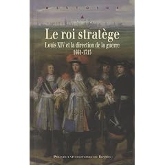 Le roi strat�ge : Louis XIV et la direction de la guerre (1661-1715)
