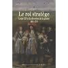 Le roi strat�ge : Louis XIV et la direction de la guerre (1661-1715)