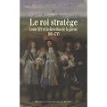 Le roi strat�ge : Louis XIV et la direction de la guerre (1661-1715)
