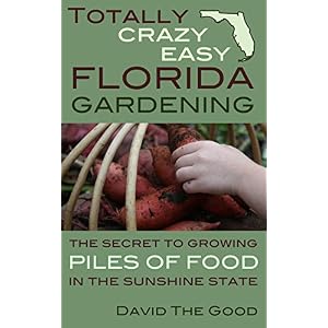 Totally Crazy Easy Florida Gardening: The Secret to Growing Piles of Food in the Sunshine State