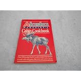 Alaska Magazine's Cabin Cookbook: Over 130 Favorite North Country recipes That Tell How to... by Alaska Magazine