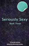 Seriously sexy 3 : a collection of twenty erotic stories