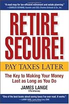 Retire Secure!: Pay Taxes Later The Key to Making Your Money Last as Long as You Do