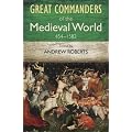The Great Commanders of the Medieval World 454-1582AD (Art of War)