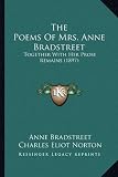 The Poems Of Mrs. Anne Bradstreet: Together With Her Prose Remains (1897)