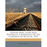 quatre bras ligny and waterloo a narrative of the campaign in belgium 1815