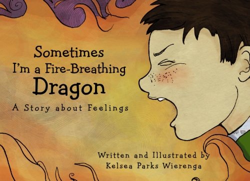 Sometimes I'm a Fire-Breathing Dragon: A Story about Feelings, by Kelsea Parks Wierenga