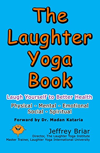 The Laughter Yoga Book: Laugh Yourself to Better Health – Physical, Mental, Emotional, Social, Spiritual