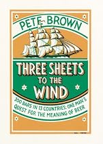 Three Sheets To The Wind: One Man's Quest For The Meaning Of Beer