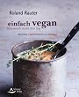 Einfach vegan - Genussvoll durch den Tag: 100 Rezepte - vom Fr�hst�ck bis zum Abendessen