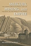 Mercury, mining, and empire : the human and ecological cost of colonial silver mining in the Andes