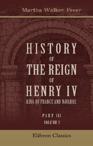 History of the Reign of Henry IV, King of France and Navarre: Part 3. The last decade of a glorious reign. Volume 2