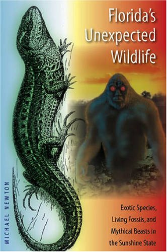Florida's Unexpected Wildlife: Exotic Species, Living Fossils, and Mythical Beasts in the Sunshine State, by Michael Newton