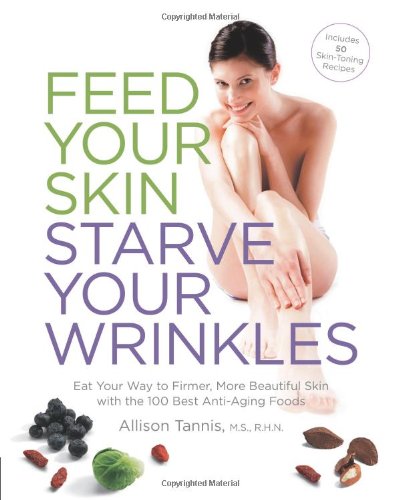 Feed Your Skin - Starve Your Wrinkles: Eat Your Way to Firmer - More Beautiful Skin with the 100 Best Anti-Aging Foods Feed Your Skin - Starve Your Wrinkles: Eat Your Way to Firmer - More Beautiful Skin with the 100 Best Anti-Aging Foods