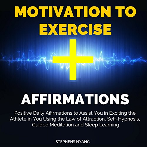 Motivation to Exercise Affirmations: Positive Daily Affirmations to Assist You in Exciting the Athlete in You Using the Law of Attraction, Self-Hypnosis, Guided Meditation and Sleep Learning