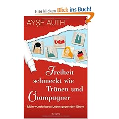 Freiheit schmeckt wie Tr�nen und Champagner: Mein wunderbares Leben gegen den Strom