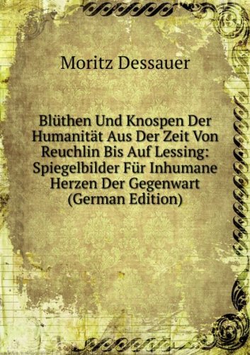 BlÃ¼then Und Knospen Der HumanitÃ¤t Aus Der Zeit Von Reuchlin Bis Auf Lessing: Spiegelbilder FÃ¼r Inhumane Herzen Der Gegenwart (German Edition)