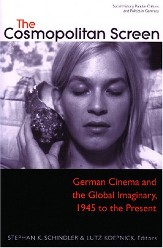 The Cosmopolitan Screen: German Cinema and the Global Imaginary, 1945 to the Present (Social History, Popular Culture, and Politics in Germany)