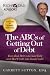 The ABCs of Getting Out of Debt: Turn Bad Debt Into Good Debt and Bad Credit Into Good Credit