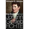 Johann Gottlieb Fichte: Eine Biographie