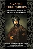 A Man of Three Worlds: Samuel Pallache, a Moroccan Jew in Catholic and Protestant Europe