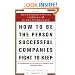 How to Be the Person Successful Companies Fight to Keep: The Insider'S Guide To Being #1 in the Workplace