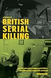 A history of British serial killing : how Britain's most famous serial killers were identified, caught and convicted