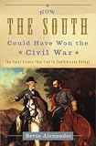 How the South Could Have Won the Civil War: The Fatal Errors That Led to Confederate Defeat