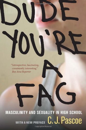 By C. J. Pascoe Dude, You're a Fag: Masculinity and Sexuality in High School (With a New Preface)