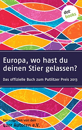 42er Autoren - Europa wo hast du deinen Stier gelassen?: Das offizielle Buch zum Putlizer Preis 2013 (German Edition)