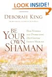 Be Your Own Shaman: Heal Yourself and Others with 21st-Century Energy Medicine