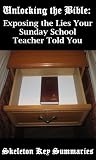 Unlocking the Bible: Exposing the Lies Your Sunday School Teacher Told You