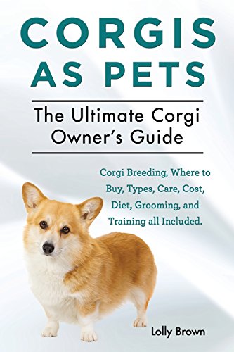 Corgis as Pets: Corgi Breeding, Where to Buy, Types, Care, Cost, Diet, Grooming, and Training all Included. The Ultimate Corgi Owner's Guide, by Lolly Brown